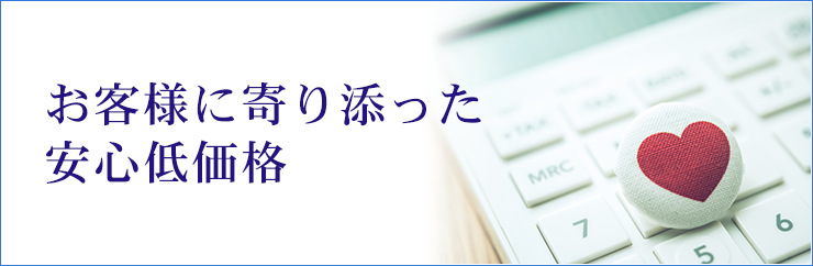 お客様に寄り添った安心低価格